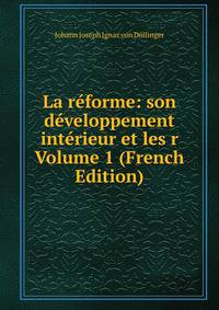 La reforme: son developpement interieur et les r Volume 1 (French Edition)