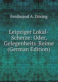 Leipziger Lokal-Scherze: Oder, Gelegenheits-Reime (German Edition)