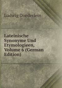 Lateinische Synonyme Und Etymologieen, Volume 6 (German Edition)