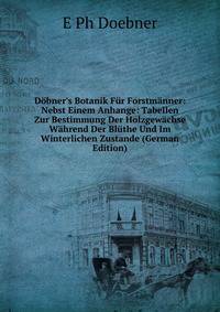 D?bner's Botanik F?r Forstm?nner: Nebst Einem Anhange: Tabellen Zur Bestimmung Der Holzgew?chse W?hrend Der Bl?the Und Im Winterlichen Zustande (German Edition)