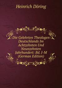 Die Gelehrten Theologen Deutschlands Im Achtzehnten Und Neunzehnten Jahrhundert: Bd. J-M (German Edition)