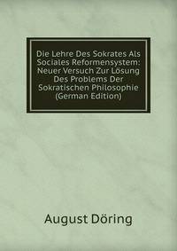 Die Lehre Des Sokrates Als Sociales Reformensystem: Neuer Versuch Zur Losung Des Problems Der Sokratischen Philosophie (German Edition)