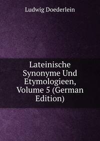 Lateinische Synonyme Und Etymologieen, Volume 5 (German Edition)
