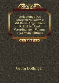 Verfassungs Des Konigreichs Baierns: Mit Darin Angefuhren K. Edikten Und Verordnungen, Volume 1 (German Edition)