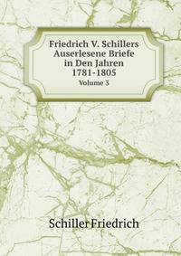 Friedrich V. Schillers Auserlesene Briefe in Den Jahren 1781-1805; Hrsg, Volume 3 (German Edition)