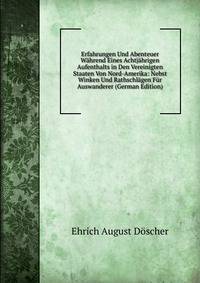 Erfahrungen Und Abenteuer Wahrend Eines Achtjahrigen Aufenthalts in Den Vereinigten Staaten Von Nord-Amerika: Nebst Winken Und Rathschlagen Fur Auswanderer (German Edition)