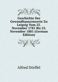 Geschichte Der Gewandhausconcerte Zu Leipzig Vom 25. November 1781 Bis 25. November 1881 (German Edition)