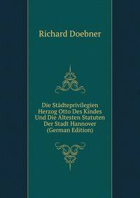 Die Stadteprivilegien Herzog Otto Des Kindes Und Die Altesten Statuten Der Stadt Hannover (German Edition)