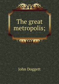 The great metropolis;