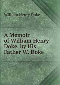 A Memoir of William Henry Doke, by His Father W. Doke.