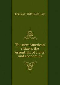 The new American citizen; the essentials of civics and economics