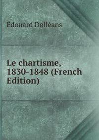 Le chartisme, 1830-1848 (French Edition)