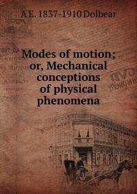 Modes of motion; or, Mechanical conceptions of physical phenomena