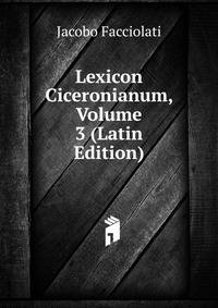 Lexicon Ciceronianum, Volume 3 (Latin Edition)