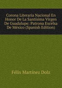 Corona Literaria Nacional En Honor De La Santisima Virgen De Guadalupe: Patrona Excelsa De Mexico (Spanish Edition)