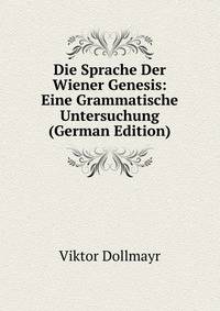 Die Sprache Der Wiener Genesis: Eine Grammatische Untersuchung (German Edition)