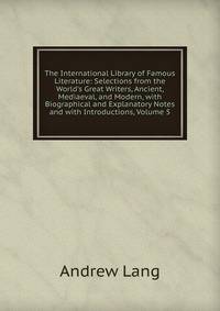 The International Library of Famous Literature: Selections from the World's Great Writers, Ancient, Mediaeval, and Modern, with Biographical and Explanatory Notes and with Introductions, Volume 5