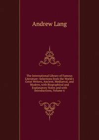 The International Library of Famous Literature: Selections from the World's Great Writers, Ancient, Mediaeval, and Modern, with Biographical and Explanatory Notes and with Introductions, Volume 6