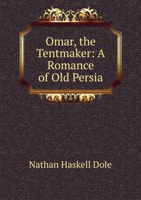 Omar, the Tentmaker: A Romance of Old Persia