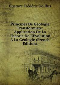 Principes De G?ologie Transformiste: Application De La Th?orie De L'?volution ? La G?ologie (French Edition)