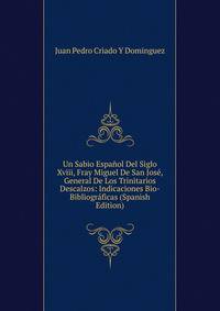 Un Sabio Espanol Del Siglo Xviii, Fray Miguel De San Jose, General De Los Trinitarios Descalzos: Indicaciones Bio-Bibliograficas (Spanish Edition)