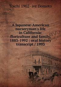 A Japanese-American nurseryman's life in California: floriculture and family, 1883-1992 : oral history transcript / 1993