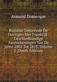 Rusland Gedurende De Oorlogen Met Frankrijk: Geschiedkundige Aanteekeningen Van De Jaren 1805 Tot 1815, Volume 2 (Dutch Edition)