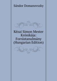 Kezai Simon Mester Kronikaja: Forrastanulmany (Hungarian Edition)