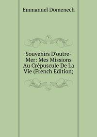 Souvenirs D'outre-Mer: Mes Missions Au Cr?puscule De La Vie (French Edition)