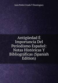 Antiguedad E Importancia Del Periodismo Espanol: Notas Historicas Y Bibliograficas (Spanish Edition)