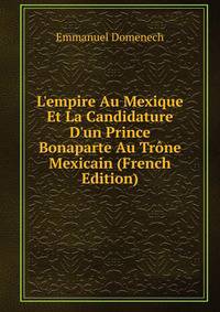 L'empire Au Mexique Et La Candidature D'un Prince Bonaparte Au Tr?ne Mexicain (French Edition)