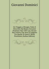 Un Viaggio a Perugia: Fatto E Descritto Dal Beato Giovanni Dominici Nel 1395 Con Alcune Sue Lettere Che Non Si Leggono Tra Quelle Di Santi E Beati Fiorentini (Italian Edition)