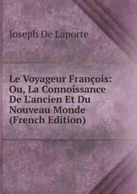 Le Voyageur Fran?ois: Ou, La Connoissance De L'ancien Et Du Nouveau Monde (French Edition)
