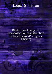 Rh?torique Fran?aise: Compos?e Pour L'instruction De La Jeunesse (Portuguese Edition)