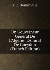 Un Gouverneur G?n?ral De L'Alg?rie: L'Amiral De Gueydon (French Edition)