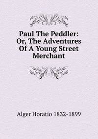 Paul The Peddler: Or, The Adventures Of A Young Street Merchant