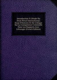 Introduction ? L'?tude Du Droit Penal International; Essai D'histoire Et De Critique Sur La Competence Criminelle Dans Les Rapports Avec L'?tranger (French Edition)