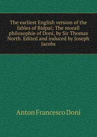 The earliest English version of the fables of Bidpai; The morall philosophie of Doni, by Sir Thomas North. Edited and induced by Joseph Jacobs