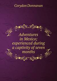 Adventures in Mexico; experienced during a captivity of seven months