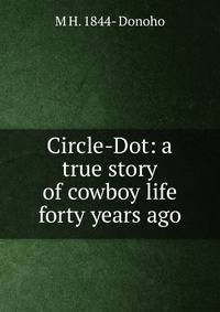 Circle-Dot: a true story of cowboy life forty years ago
