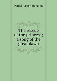 The rescue of the princess; a song of the great dawn