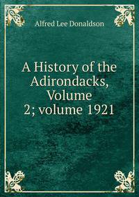 A History of the Adirondacks, Volume 2; volume 1921