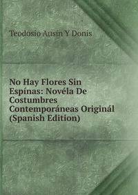 No Hay Flores Sin Espinas: Novela De Costumbres Contemporaneas Original (Spanish Edition)