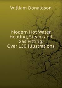 Modern Hot Water Heating, Steam and Gas Fitting: Over 150 Illustrations
