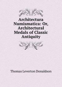 Architectura Numismatica: Or, Architectural Medals of Classic Antiquity