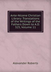 Ante-Nicene Christian Library: Translations of the Writings of the Fathers Down to A.D. 325, Volume 11