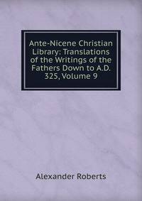Ante-Nicene Christian Library: Translations of the Writings of the Fathers Down to A.D. 325, Volume 9