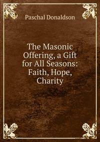 The Masonic Offering, a Gift for All Seasons: Faith, Hope, Charity
