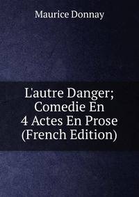 L'autre Danger; Comedie En 4 Actes En Prose (French Edition)