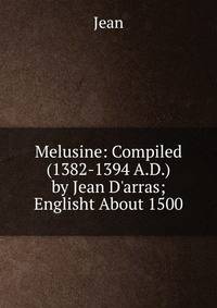 Melusine: Compiled (1382-1394 A.D.) by Jean D'arras; Englisht About 1500